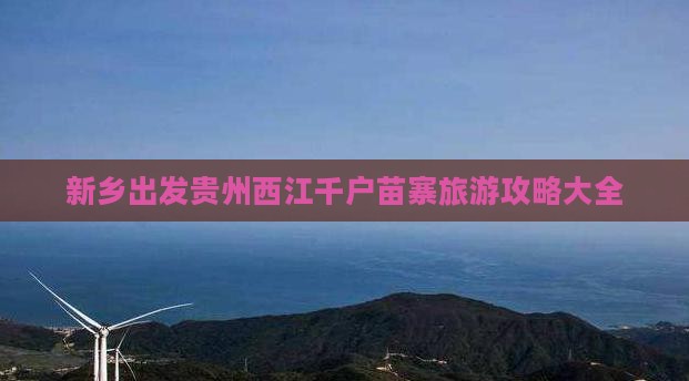 新乡出发贵州西江千户苗寨旅游攻略大全