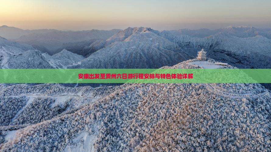 安康出发至贵州六日游行程安排与特色体验详解