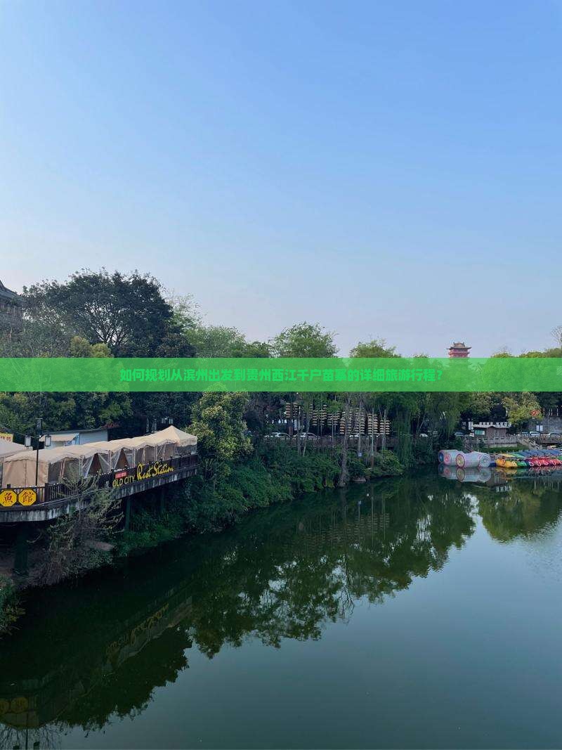 如何规划从滨州出发到贵州西江千户苗寨的详细旅游行程？