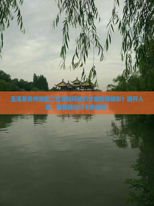 玉溪至贵州贵阳二日游如何规划才能玩得精彩？避开人潮，解锁网红打卡新姿势！
