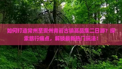 如何打造常州至贵州青岩古镇高品质二日游？探索旅行痛点，解锁最新热门玩法！