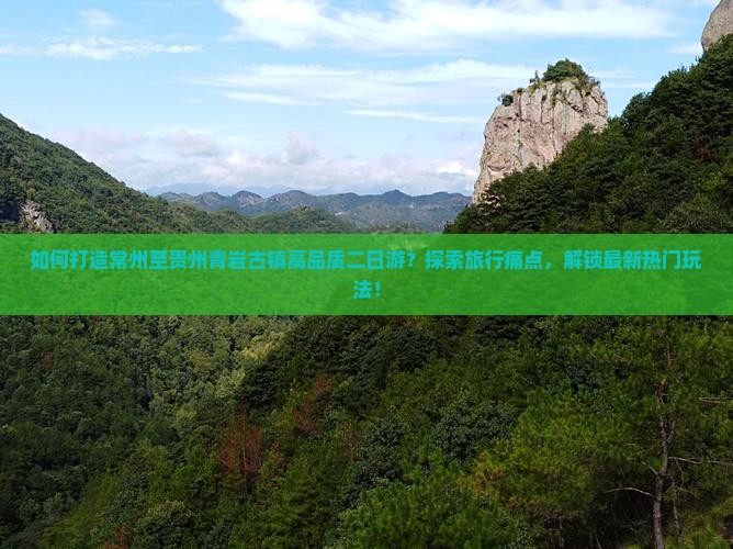 如何打造常州至贵州青岩古镇高品质二日游？探索旅行痛点，解锁最新热门玩法！
