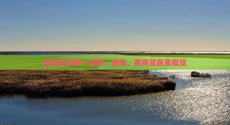 吴忠去贵州一日游：路线、费用及距离概览