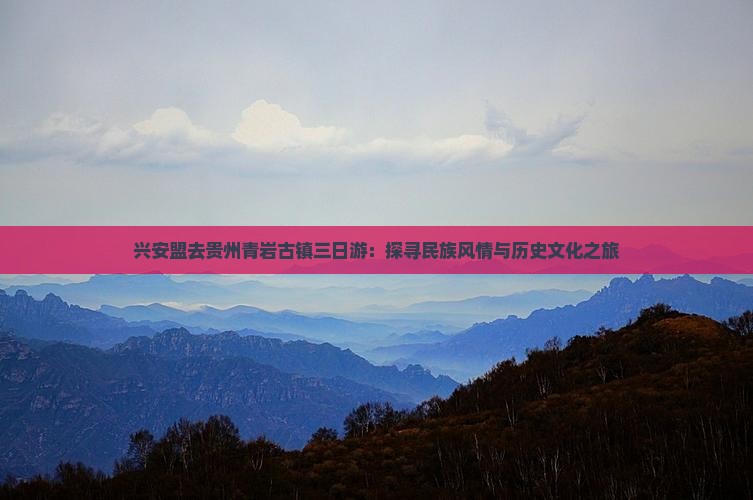 兴安盟去贵州青岩古镇三日游：探寻民族风情与历史文化之旅
