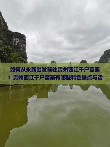 如何从永新出发前往贵州西江千户苗寨？贵州西江千户苗寨有哪些特色景点与活动？