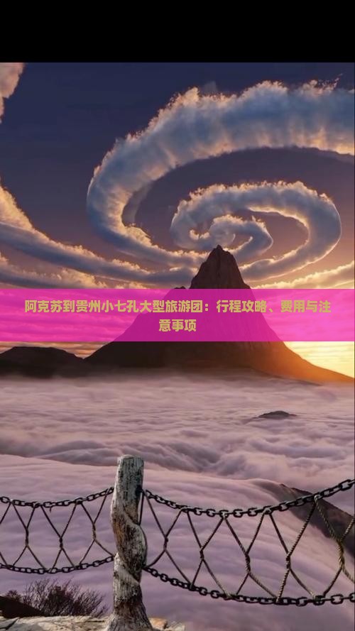 阿克苏到贵州小七孔大型旅游团：行程攻略、费用与注意事项