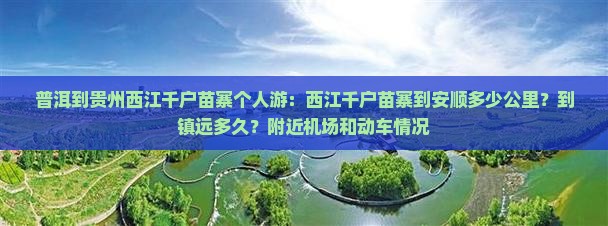 普洱到贵州西江千户苗寨个人游：西江千户苗寨到安顺多少公里？到镇远多久？附近机场和动车情况