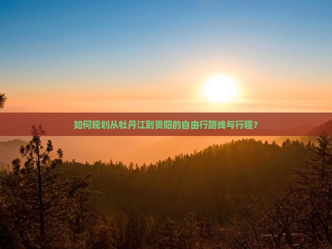 如何规划从牡丹江到贵阳的自由行路线与行程？