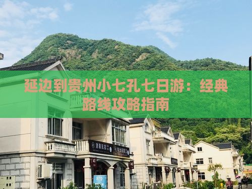 延边到贵州小七孔七日游：经典路线攻略指南