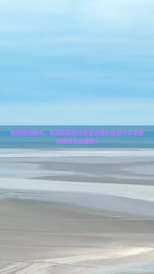 如何规避痛点，在阿坝到贵州青岩古镇的自由行中享受新词带来的便利？