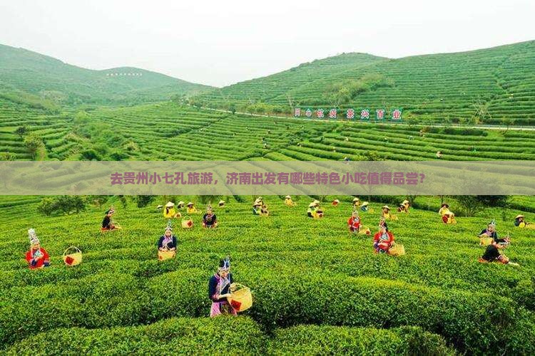 去贵州小七孔旅游，济南出发有哪些特色小吃值得品尝？