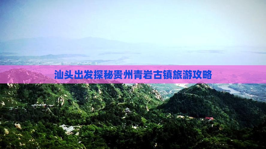 汕头出发探秘贵州青岩古镇旅游攻略