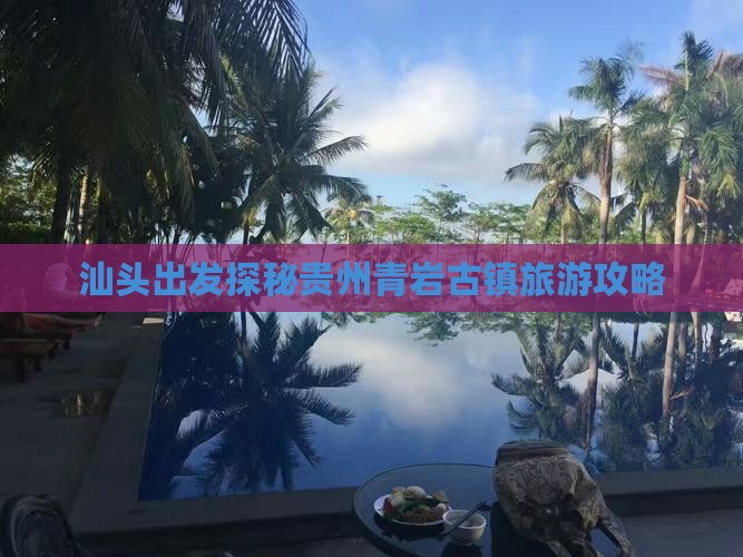 汕头出发探秘贵州青岩古镇旅游攻略