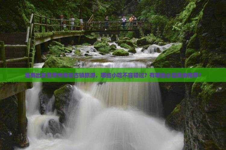 淮南出发至贵州青岩古镇旅游，哪些小吃不容错过？有哪些必尝美食推荐？