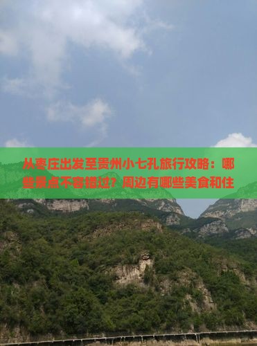 从枣庄出发至贵州小七孔旅行攻略：哪些景点不容错过？周边有哪些美食和住宿推荐？