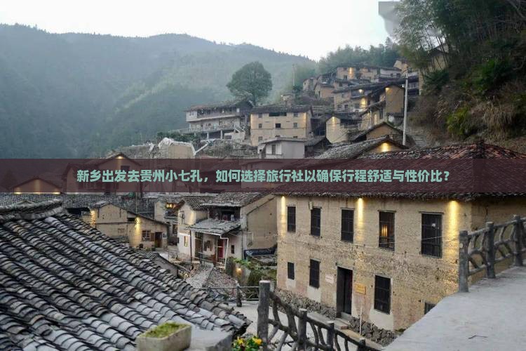 新乡出发去贵州小七孔，如何选择旅行社以确保行程舒适与性价比？