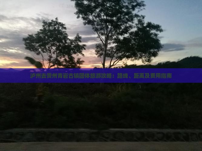 泸州去贵州青岩古镇团体旅游攻略：路线、距离及费用指南
