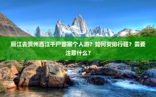 丽江去贵州西江千户苗寨个人游？如何安排行程？需要注意什么？