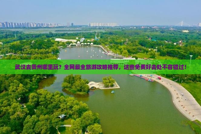 武汉去贵州哪里玩？全网最全旅游攻略推荐，这些免费好去处不容错过！