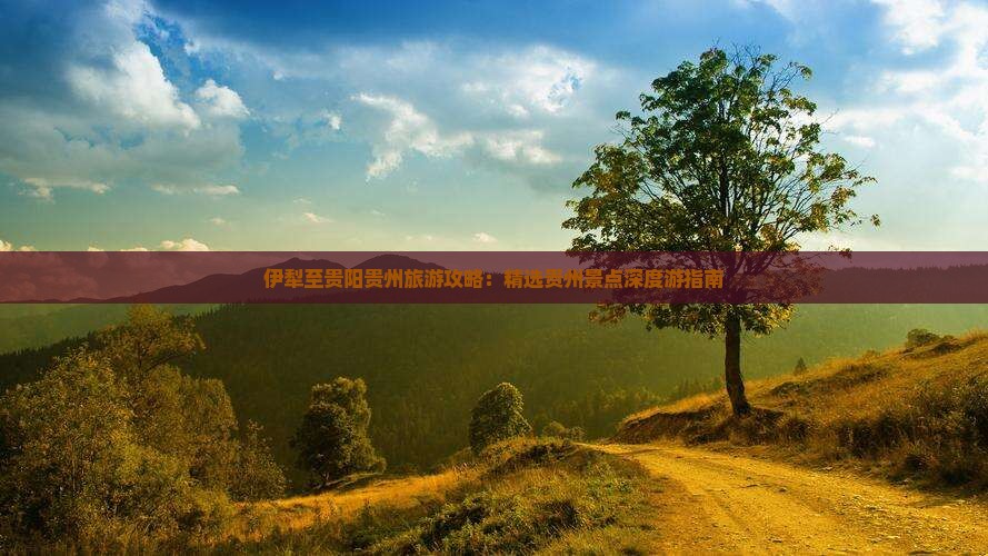 伊犁至贵阳贵州旅游攻略：精选贵州景点深度游指南