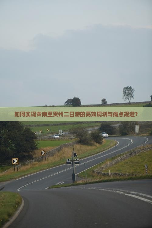 如何实现黄南至贵州二日游的高效规划与痛点规避？