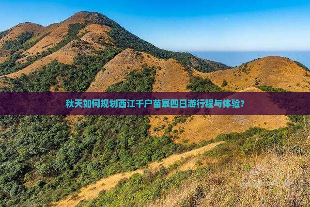 秋天如何规划西江千户苗寨四日游行程与体验？