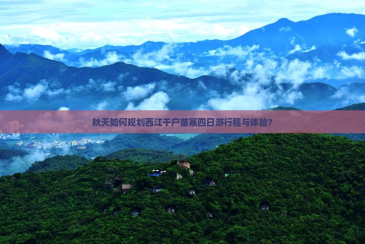 秋天如何规划西江千户苗寨四日游行程与体验？