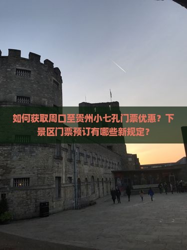 如何获取周口至贵州小七孔门票优惠？下景区门票预订有哪些新规定？
