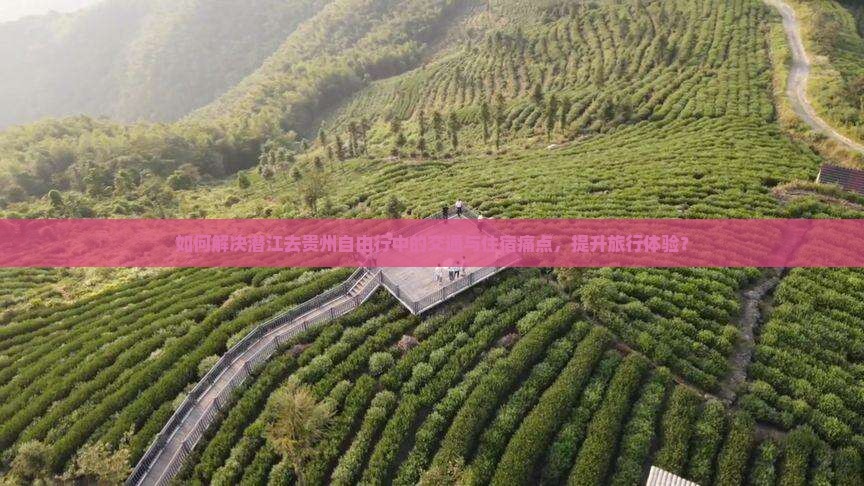 如何解决潜江去贵州自由行中的交通与住宿痛点，提升旅行体验？