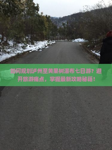 如何规划泸州至黄果树瀑布七日游？避开旅游痛点，掌握最新攻略秘籍！