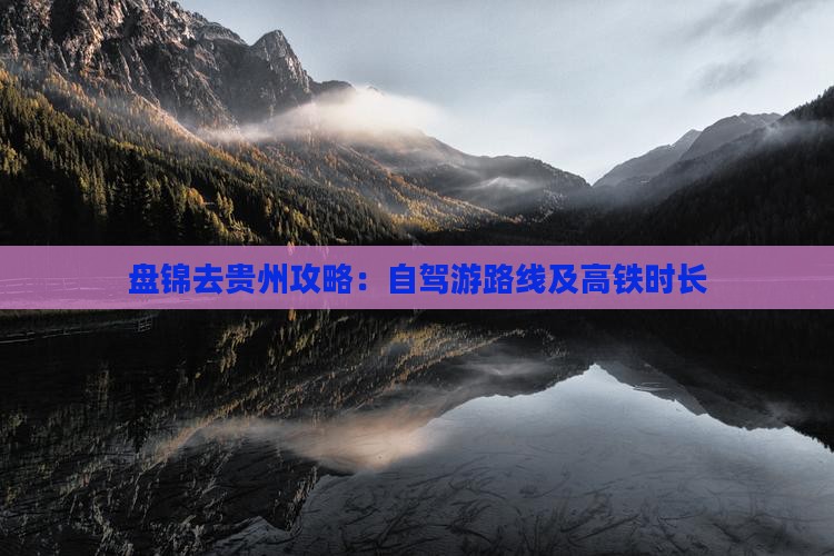 盘锦去贵州攻略：自驾游路线及高铁时长