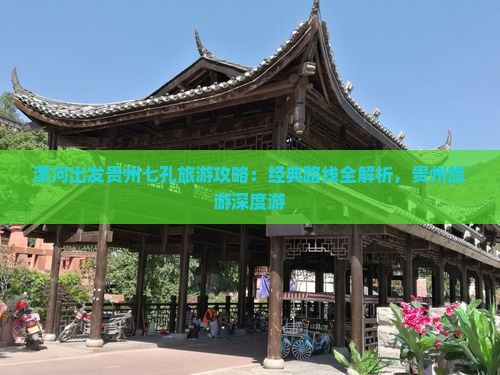 漯河出发贵州七孔旅游攻略：经典路线全解析，贵州旅游深度游
