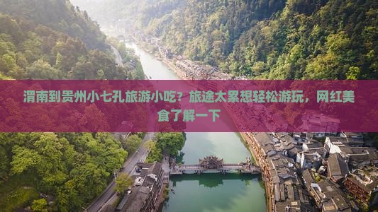 渭南到贵州小七孔旅游小吃？旅途太累想轻松游玩，网红美食了解一下