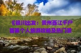 《银川出发：贵州西江千户苗寨个人旅游攻略及热门景点深度游》