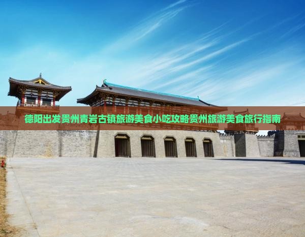 德阳出发贵州青岩古镇旅游美食小吃攻略贵州旅游美食旅行指南
