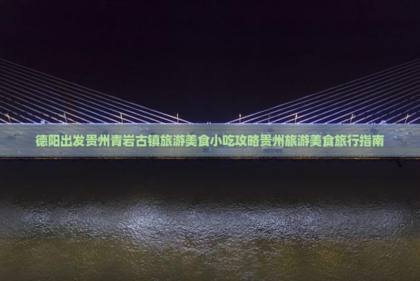 德阳出发贵州青岩古镇旅游美食小吃攻略贵州旅游美食旅行指南