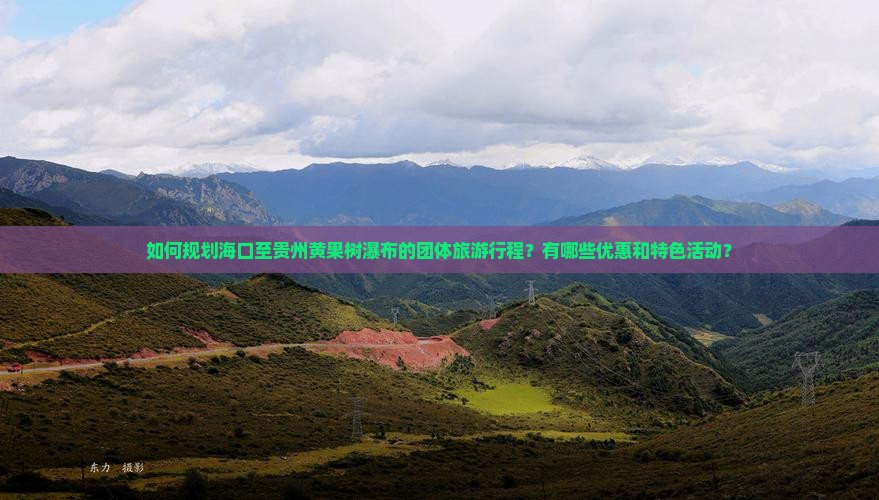如何规划海口至贵州黄果树瀑布的团体旅游行程？有哪些优惠和特色活动？