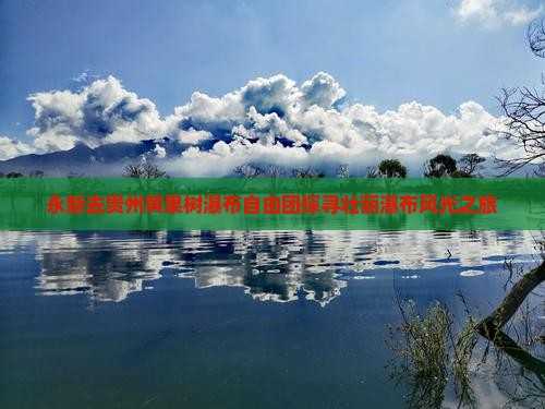 永新去贵州黄果树瀑布自由团探寻壮丽瀑布风光之旅