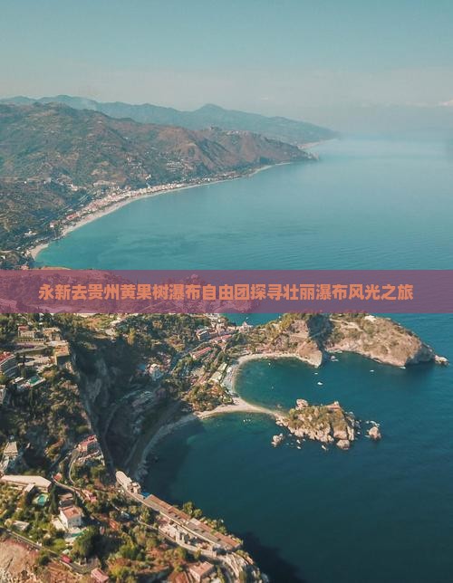 永新去贵州黄果树瀑布自由团探寻壮丽瀑布风光之旅