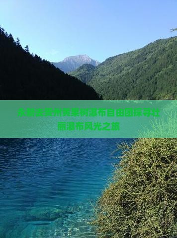 永新去贵州黄果树瀑布自由团探寻壮丽瀑布风光之旅
