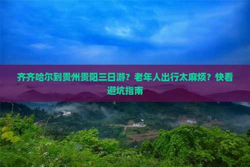 齐齐哈尔到贵州贵阳三日游？老年人出行太麻烦？快看避坑指南