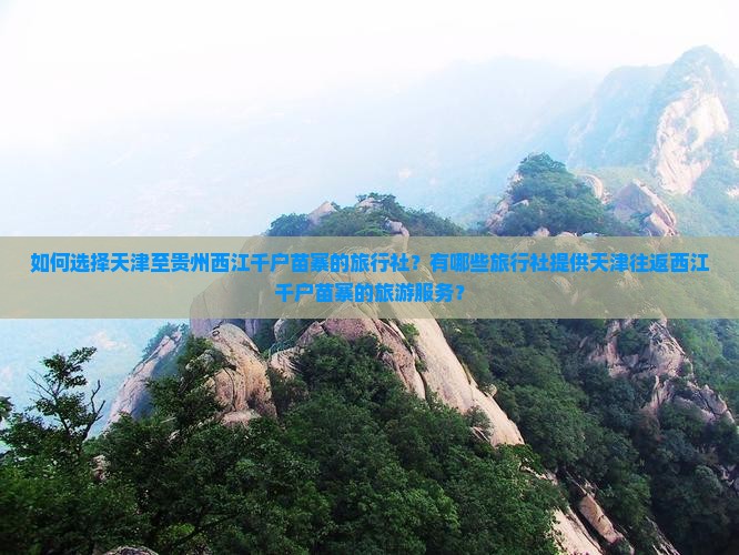如何选择天津至贵州西江千户苗寨的旅行社？有哪些旅行社提供天津往返西江千户苗寨的旅游服务？