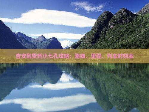 吉安到贵州小七孔攻略：路线、里程、列车时刻表