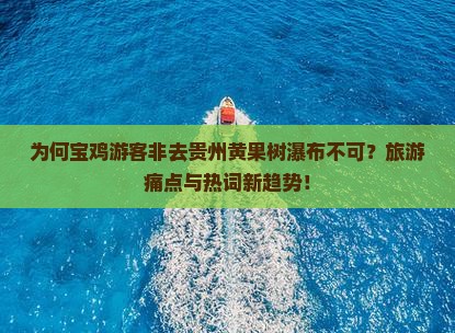 为何宝鸡游客非去贵州黄果树瀑布不可？旅游痛点与热词新趋势！