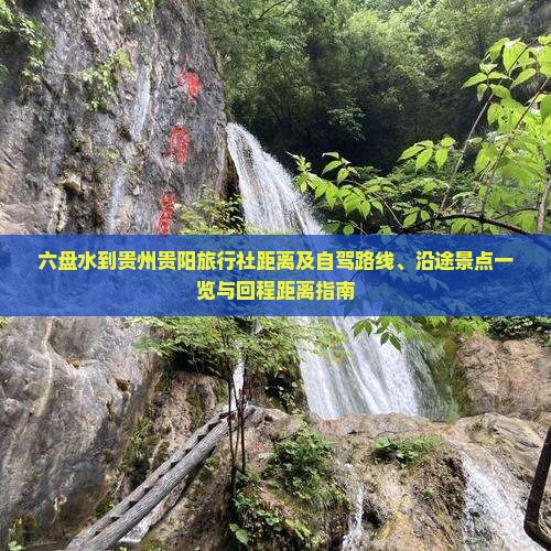 六盘水到贵州贵阳旅行社距离及自驾路线、沿途景点一览与回程距离指南