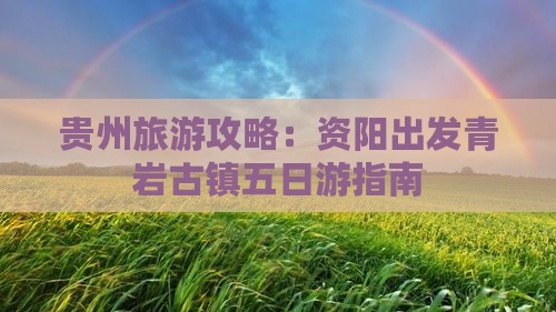 贵州旅游攻略：资阳出发青岩古镇五日游指南