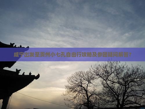 咸宁出发至贵州小七孔自由行攻略及参团疑问解答？