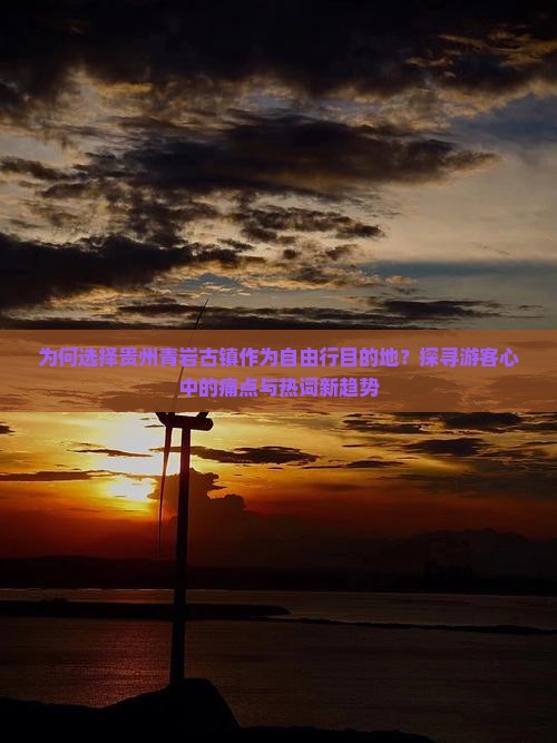 为何选择贵州青岩古镇作为自由行目的地？探寻游客心中的痛点与热词新趋势