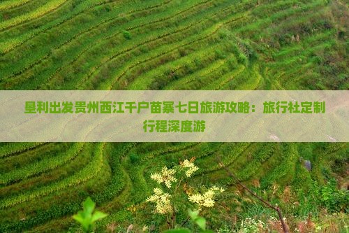 垦利出发贵州西江千户苗寨七日旅游攻略：旅行社定制行程深度游