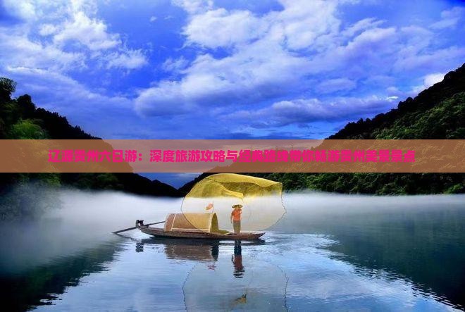 辽源贵州六日游：深度旅游攻略与经典路线带你畅游贵州美景景点